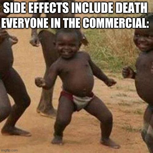 Third World Success Kid | SIDE EFFECTS INCLUDE DEATH; EVERYONE IN THE COMMERCIAL: | image tagged in memes,third world success kid | made w/ Imgflip meme maker