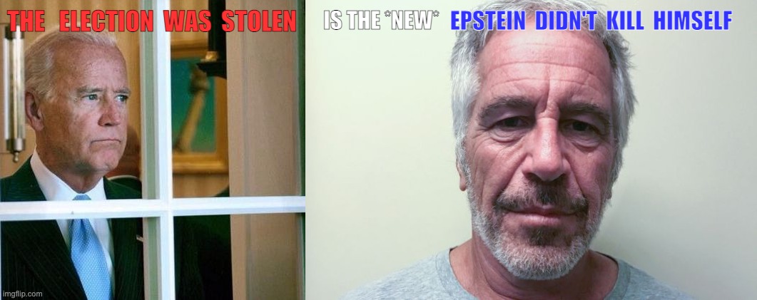 EPSTEIN  DIDN'T  KILL  HIMSELF; IS THE *NEW*; THE   ELECTION  WAS  STOLEN | image tagged in sad joe biden,epstein | made w/ Imgflip meme maker