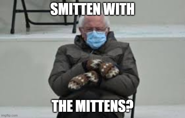 Smitten with the mittens? | SMITTEN WITH; THE MITTENS? | image tagged in bernie,mittens | made w/ Imgflip meme maker