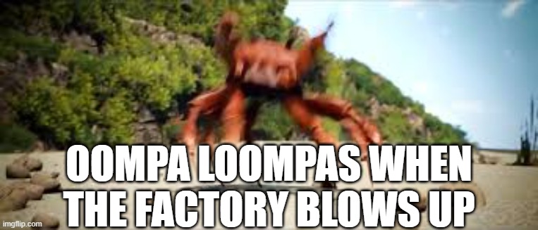 crab rave | OOMPA LOOMPAS WHEN THE FACTORY BLOWS UP | image tagged in crab rave | made w/ Imgflip meme maker