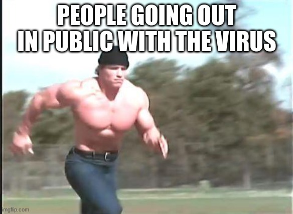 Buff man running | PEOPLE GOING OUT IN PUBLIC WITH THE VIRUS | image tagged in buff man running | made w/ Imgflip meme maker