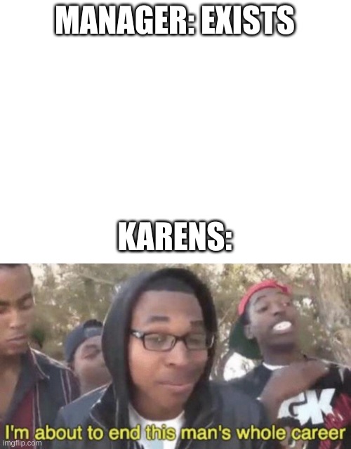 MANAGER: EXISTS; KARENS: | image tagged in blank white template,karen | made w/ Imgflip meme maker