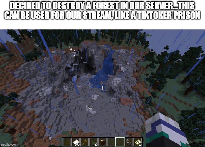 is this irrelevant to post on here? wasn't sure | DECIDED TO DESTROY A FOREST IN OUR SERVER...THIS CAN BE USED FOR OUR STREAM, LIKE A TIKTOKER PRISON | made w/ Imgflip meme maker