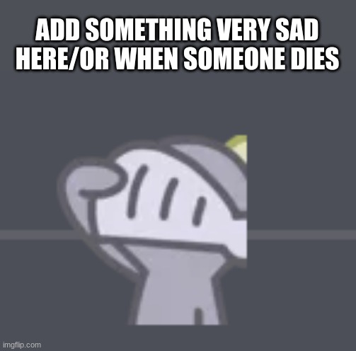 Am I Going Overboard With The Templates Or Soemthing?????(Link In Comments) | ADD SOMETHING VERY SAD HERE/OR WHEN SOMEONE DIES | image tagged in idk,sus,cyan_official | made w/ Imgflip meme maker