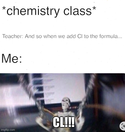 bro CL is the best | *chemistry class*; Teacher: And so when we add Cl to the formula... Me:; CL!!! | image tagged in hype skelly | made w/ Imgflip meme maker