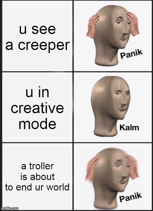 Panik Kalm Panik | u see a creeper; u in creative mode; a troller is about to end ur world | image tagged in memes,panik kalm panik | made w/ Imgflip meme maker