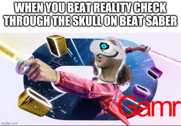 I used my own template- | WHEN YOU BEAT REALITY CHECK THROUGH THE SKULL ON BEAT SABER | image tagged in gamr | made w/ Imgflip meme maker