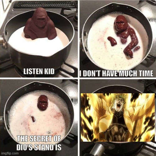 Chocolate Harambe | I DON'T HAVE MUCH TIME; LISTEN KID; THE SECRET OF DIO'S STAND IS | image tagged in chocolate harambe | made w/ Imgflip meme maker