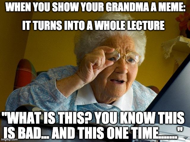Grandma Finds The Internet | WHEN YOU SHOW YOUR GRANDMA A MEME:; IT TURNS INTO A WHOLE LECTURE; "WHAT IS THIS? YOU KNOW THIS IS BAD... AND THIS ONE TIME......." | image tagged in memes,grandma finds the internet | made w/ Imgflip meme maker