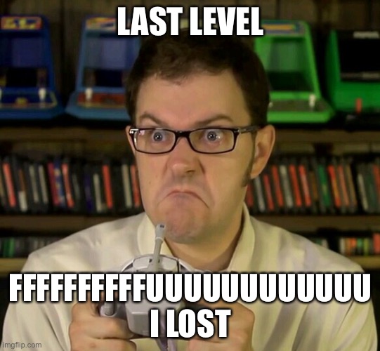 Angry Video Game Nerd | LAST LEVEL; FFFFFFFFFFUUUUUUUUUUUU I LOST | image tagged in angry video game nerd | made w/ Imgflip meme maker