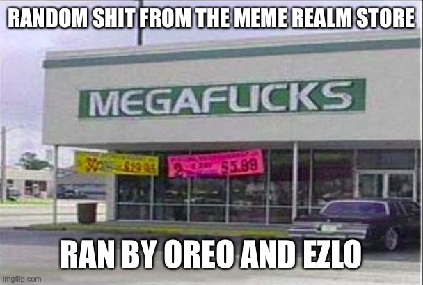 Epic fail store | RANDOM SHIT FROM THE MEME REALM STORE; RAN BY OREO AND EZLO | image tagged in epic fail store | made w/ Imgflip meme maker