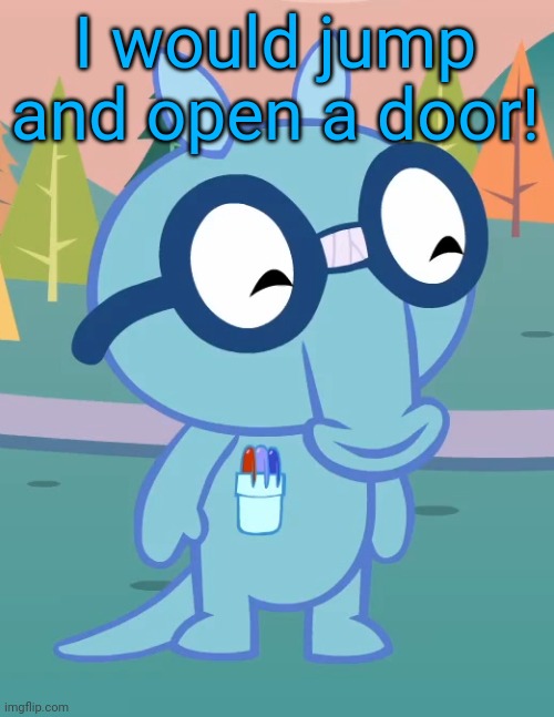 Happy Sniffles (HTF) | I would jump and open a door! | image tagged in happy sniffles htf | made w/ Imgflip meme maker