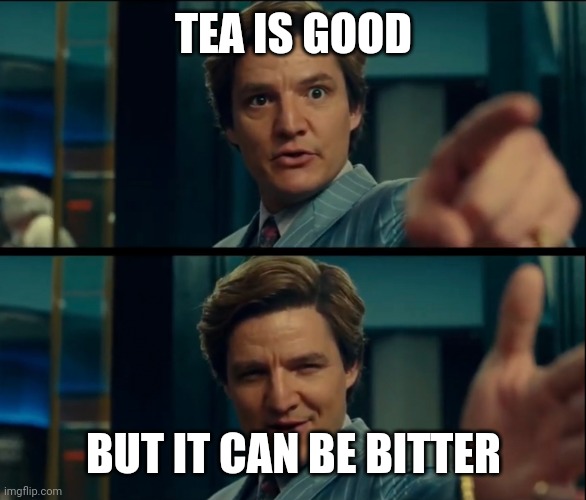 Tea is good but it can be bitter | TEA IS GOOD; BUT IT CAN BE BITTER | image tagged in life is good but it can be better,pedro pascal | made w/ Imgflip meme maker