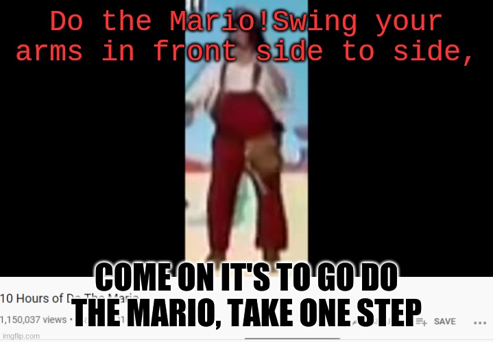 DO THE MARIO | Do the Mario!Swing your arms in front side to side, COME ON IT'S TO GO DO THE MARIO, TAKE ONE STEP | image tagged in do the mario | made w/ Imgflip meme maker