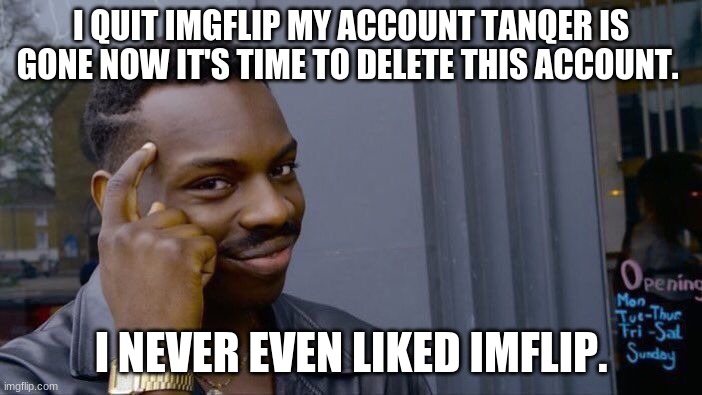 Roll Safe Think About It | I QUIT IMGFLIP MY ACCOUNT TANQER IS GONE NOW IT'S TIME TO DELETE THIS ACCOUNT. I NEVER EVEN LIKED IMFLIP. | image tagged in memes,roll safe think about it | made w/ Imgflip meme maker