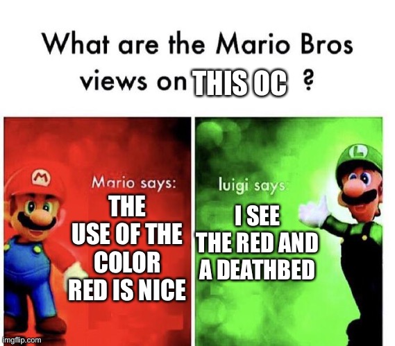 Mario Bros Views | THE USE OF THE COLOR RED IS NICE I SEE THE RED AND A DEATHBED THIS OC | image tagged in mario bros views | made w/ Imgflip meme maker