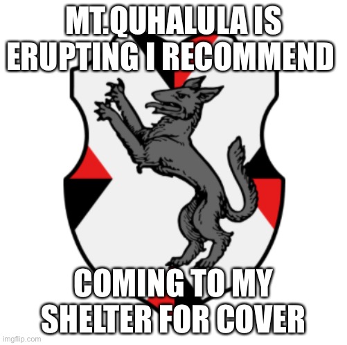 Shelter here |  MT.QUHALULA IS ERUPTING I RECOMMEND; COMING TO MY SHELTER FOR COVER | image tagged in cronnian crest | made w/ Imgflip meme maker