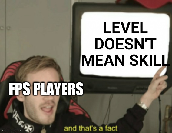 Reuploaded Because accidentally put it on the fun stream | LEVEL DOESN'T MEAN SKILL; FPS PLAYERS | image tagged in and that's a fact | made w/ Imgflip meme maker