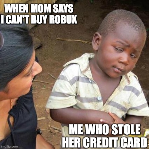 lol | WHEN MOM SAYS I CAN'T BUY ROBUX; ME WHO STOLE HER CREDIT CARD | image tagged in memes,third world skeptical kid | made w/ Imgflip meme maker