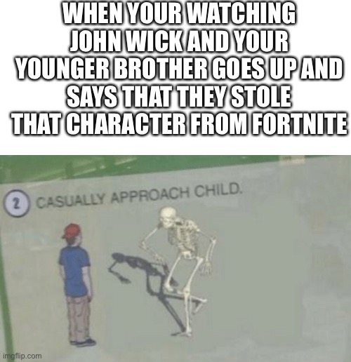 This is my family | WHEN YOUR WATCHING JOHN WICK AND YOUR YOUNGER BROTHER GOES UP AND SAYS THAT THEY STOLE THAT CHARACTER FROM FORTNITE | image tagged in casually approach child | made w/ Imgflip meme maker