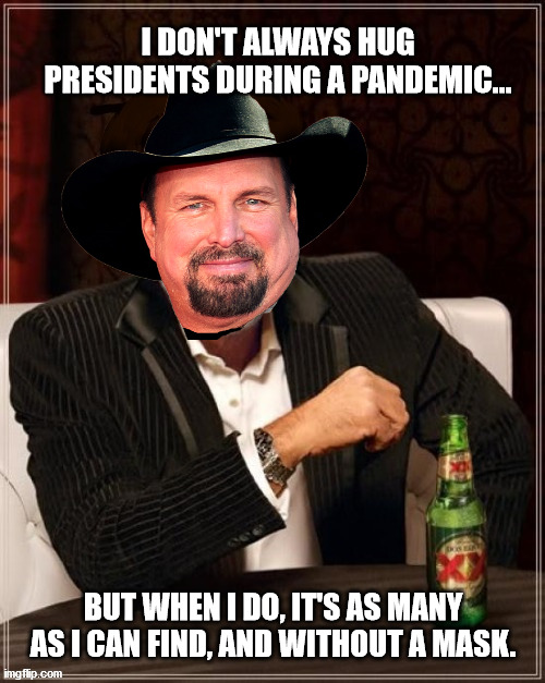 Garth "social distancing is for sissies" Brooks | I DON'T ALWAYS HUG PRESIDENTS DURING A PANDEMIC... BUT WHEN I DO, IT'S AS MANY AS I CAN FIND, AND WITHOUT A MASK. | image tagged in inauguration day,garth brooks,pandemic,covid19,social distancing | made w/ Imgflip meme maker