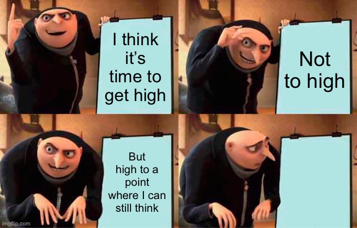 Gru's Plan | I think it’s time to get high; Not to high; But high to a point where I can still think | image tagged in memes,gru's plan | made w/ Imgflip meme maker