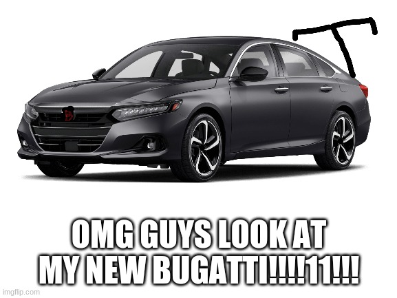 Ricers be like | OMG GUYS LOOK AT MY NEW BUGATTI!!!!11!!! | image tagged in cars,ricers | made w/ Imgflip meme maker