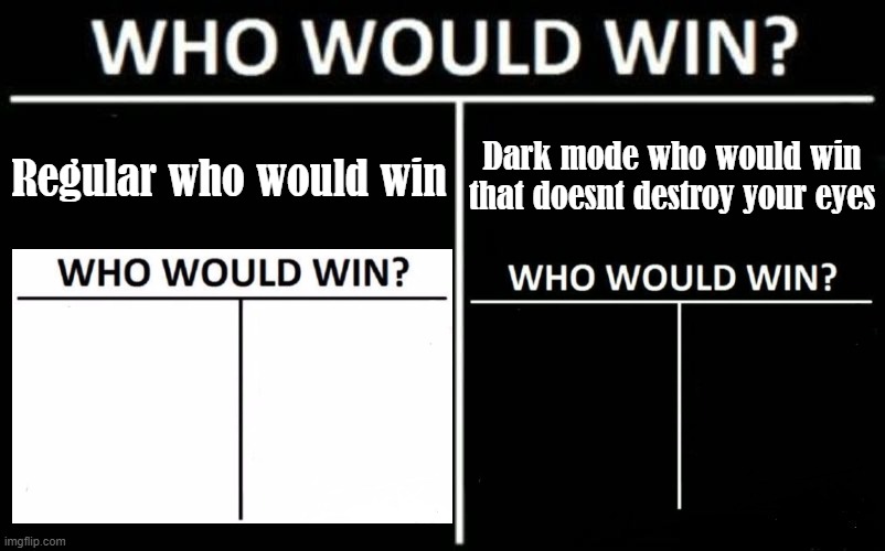 lol yes | Dark mode who would win that doesnt destroy your eyes; Regular who would win | image tagged in who would win dark mode | made w/ Imgflip meme maker