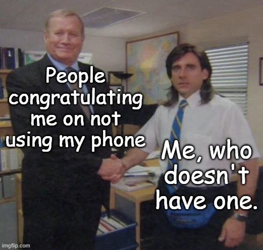 the office congratulations | People congratulating me on not using my phone; Me, who doesn't have one. | image tagged in the office congratulations,phone,school,relatable | made w/ Imgflip meme maker