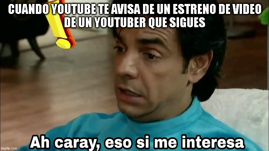 youtube | CUANDO YOUTUBE TE AVISA DE UN ESTRENO DE VIDEO
DE UN YOUTUBER QUE SIGUES | image tagged in ah caray eso si me interesa | made w/ Imgflip meme maker