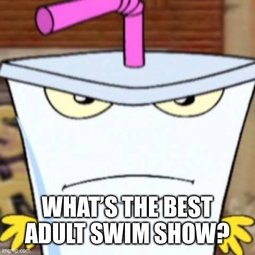 Pissed off Master Shake | WHAT’S THE BEST ADULT SWIM SHOW? | image tagged in pissed off master shake | made w/ Imgflip meme maker