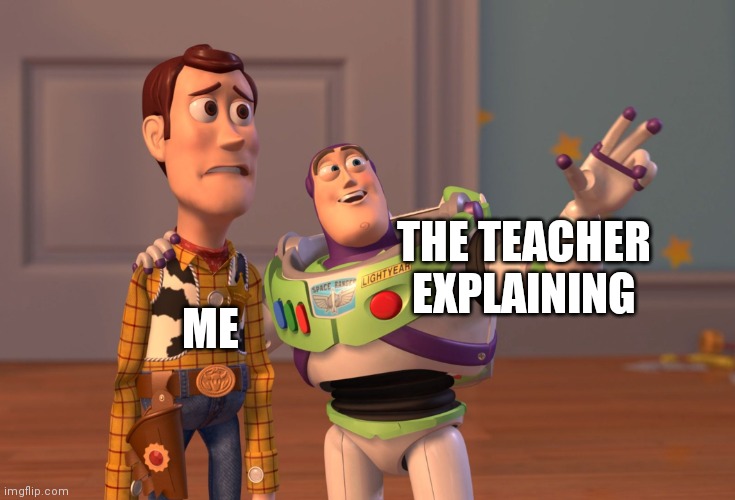 School | THE TEACHER EXPLAINING; ME | image tagged in memes,x x everywhere,school,online school,class,online class | made w/ Imgflip meme maker