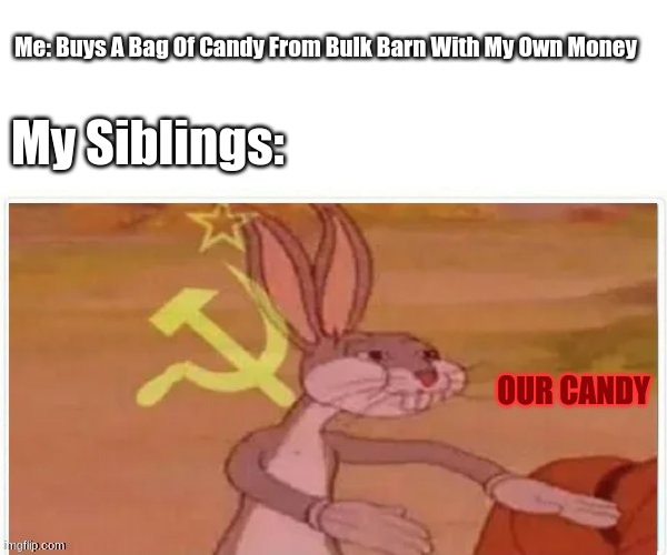 communist bugs bunny | Me: Buys A Bag Of Candy From Bulk Barn With My Own Money; My Siblings:; OUR CANDY | image tagged in communist bugs bunny | made w/ Imgflip meme maker