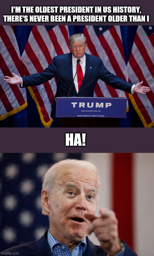 I'M THE OLDEST PRESIDENT IN US HISTORY,  THERE'S NEVER BEEN A PRESIDENT OLDER THAN I; HA! | image tagged in donald trump,biden | made w/ Imgflip meme maker