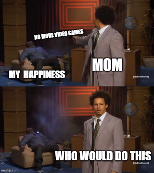 Who Killed Hannibal | NO MORE VIDEO GAMES; MOM; MY  HAPPINESS; WHO WOULD DO THIS | image tagged in memes,who killed hannibal | made w/ Imgflip meme maker