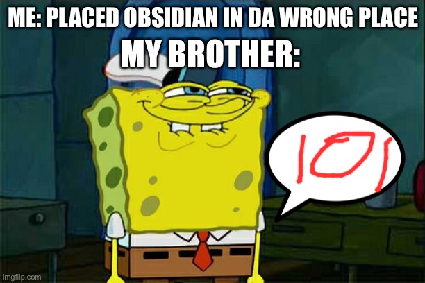 Don't You Squidward Meme | MY BROTHER:; ME: PLACED OBSIDIAN IN DA WRONG PLACE | image tagged in memes,don't you squidward | made w/ Imgflip meme maker