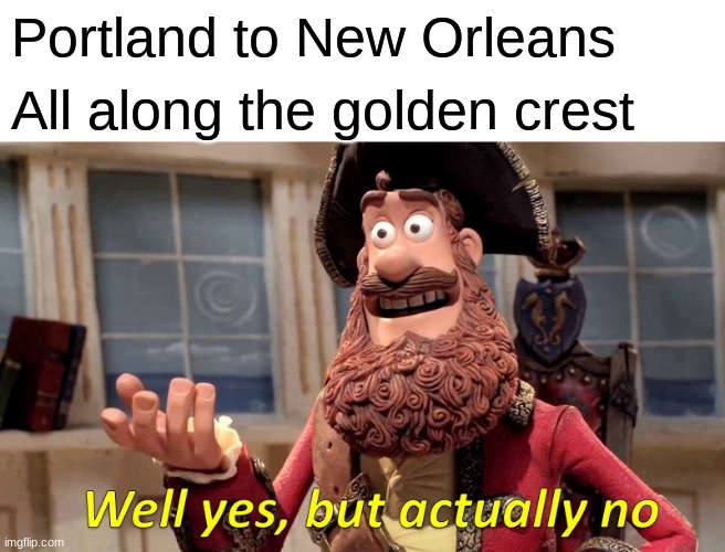 Well Yes, But Actually No Meme | Portland to New Orleans; All along the golden crest | image tagged in memes,well yes but actually no | made w/ Imgflip meme maker