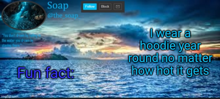 Soaps ocean template | I wear a hoodie year round no matter how hot it gets; Fun fact: | image tagged in soaps ocean template | made w/ Imgflip meme maker