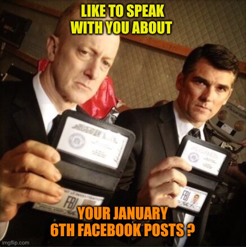 FBI | LIKE TO SPEAK WITH YOU ABOUT YOUR JANUARY 6TH FACEBOOK POSTS ? | image tagged in fbi | made w/ Imgflip meme maker