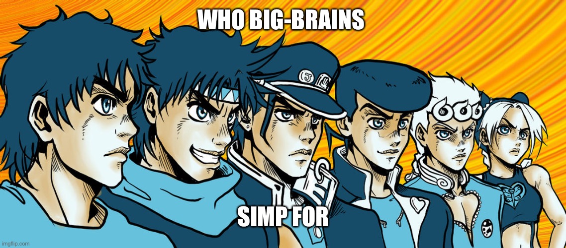I don’t own this image. Credit to the original artist |  WHO BIG-BRAINS; SIMP FOR | image tagged in jojo's bizarre adventure,simp,dramatic | made w/ Imgflip meme maker