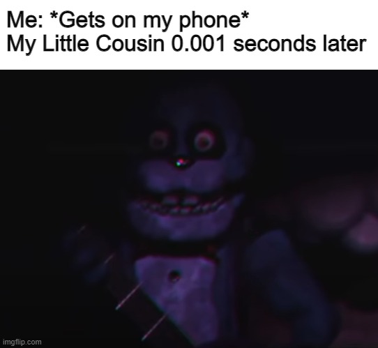 Why you always want to play on my phone? | Me: *Gets on my phone*
My Little Cousin 0.001 seconds later | image tagged in wut | made w/ Imgflip meme maker