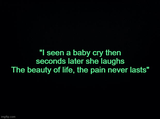 . | "I seen a baby cry then seconds later she laughs
The beauty of life, the pain never lasts" | made w/ Imgflip meme maker