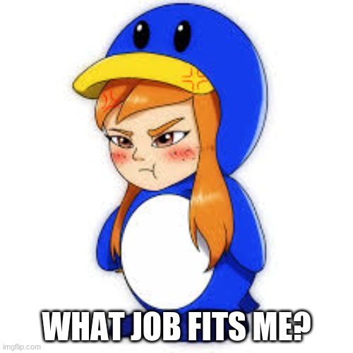 penguin meggy | WHAT JOB FITS ME? | image tagged in penguin meggy,memes | made w/ Imgflip meme maker