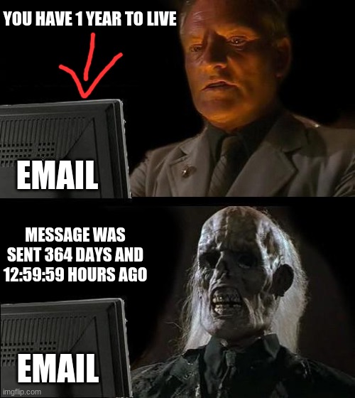 wait what | YOU HAVE 1 YEAR TO LIVE; EMAIL; MESSAGE WAS SENT 364 DAYS AND 12:59:59 HOURS AGO; EMAIL | image tagged in memes,i'll just wait here,wait what | made w/ Imgflip meme maker
