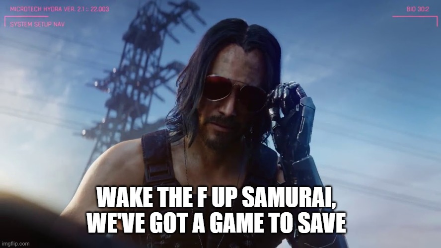 Modders assemble, pick up your hammer and mod | WAKE THE F UP SAMURAI, WE'VE GOT A GAME TO SAVE | image tagged in cyberpunk | made w/ Imgflip meme maker