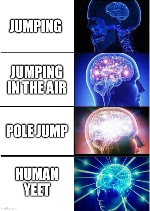 Expanding Brain Meme | JUMPING; JUMPING IN THE AIR; POLE JUMP; HUMAN YEET | image tagged in memes,expanding brain | made w/ Imgflip meme maker