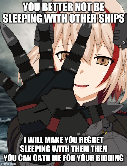 Azur lane Roon | YOU BETTER NOT BE SLEEPING WITH OTHER SHIPS; I WILL MAKE YOU REGRET SLEEPING WITH THEM THEN YOU CAN OATH ME FOR YOUR BIDDING | image tagged in azur lane roon | made w/ Imgflip meme maker