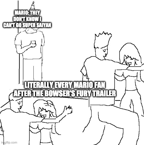I wish I was at home | MARIO: THEY DON'T KNOW I CAN'T GO SUPER SAIYAN; LITERALLY EVERY MARIO FAN AFTER THE BOWSER'S FURY TRAILER | image tagged in i wish i was at home | made w/ Imgflip meme maker