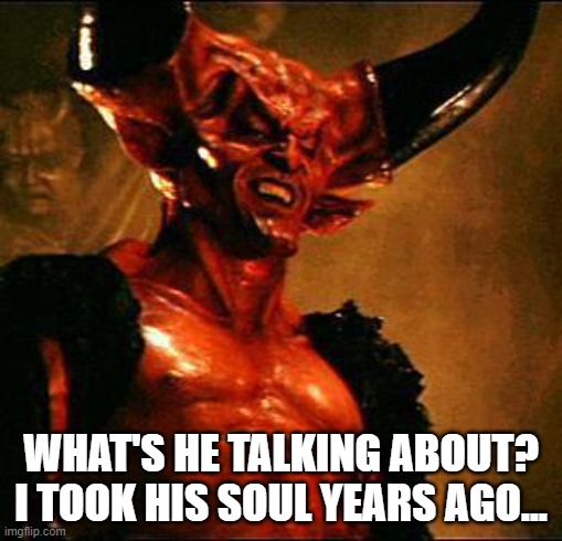 Satan | WHAT'S HE TALKING ABOUT? I TOOK HIS SOUL YEARS AGO... | image tagged in satan | made w/ Imgflip meme maker