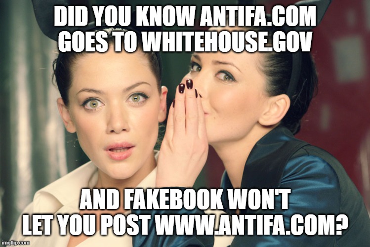 Go on.  Try it. | DID YOU KNOW ANTIFA.COM GOES TO WHITEHOUSE.GOV; AND FAKEBOOK WON'T LET YOU POST WWW.ANTIFA.COM? | image tagged in did you know,democrats kill,liberal hypocrisy,pedo joe,impeach46 | made w/ Imgflip meme maker